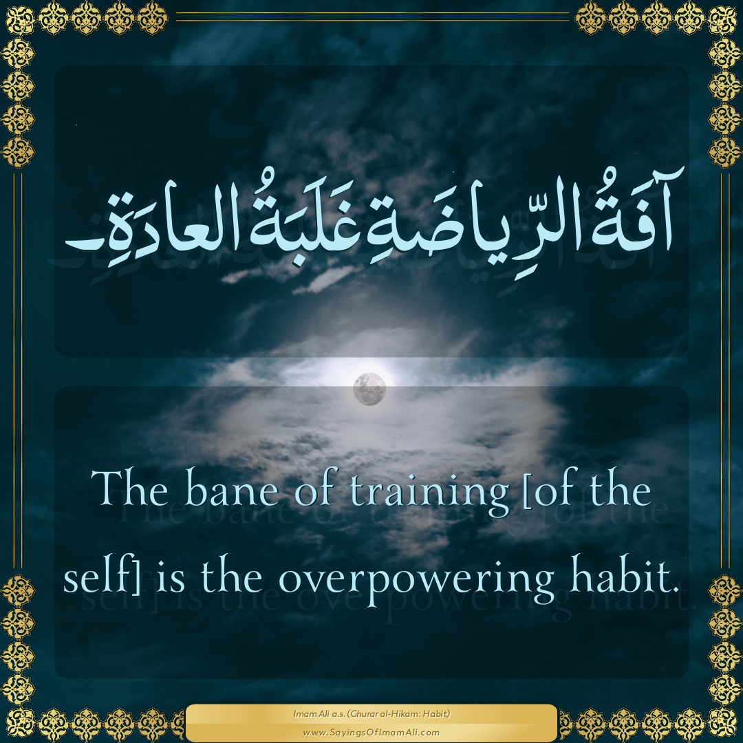 The bane of training [of the self] is the overpowering habit.